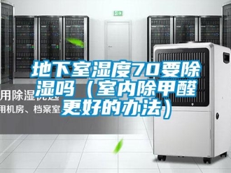 企業新聞地下室濕度70要除濕嗎（室內除甲醛更好的辦法）
