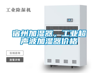 企業新聞宿州加濕器，工業超聲波加濕器價格