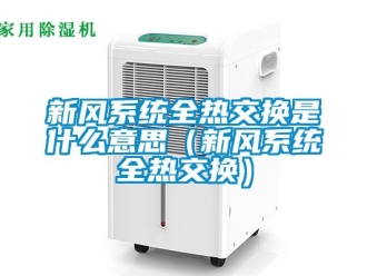 企業新聞新風系統全熱交換是什么意思（新風系統全熱交換）