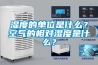 濕度的單位是什么？空氣的相對濕度是什么？