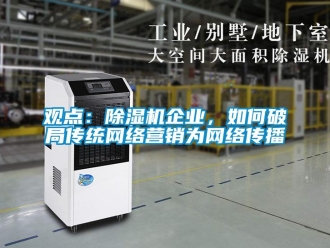 常見問題觀點：除濕機企業，如何破局傳統網絡營銷為網絡傳播