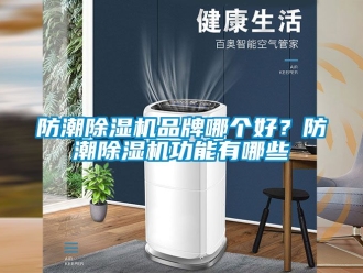 企業新聞防潮除濕機品牌哪個好？防潮除濕機功能有哪些