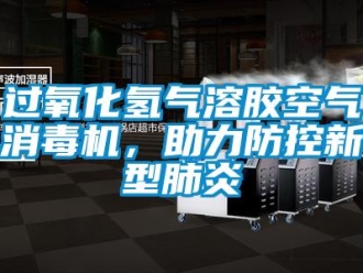 行業新聞過氧化氫氣溶膠空氣消毒機，助力防控新型肺炎