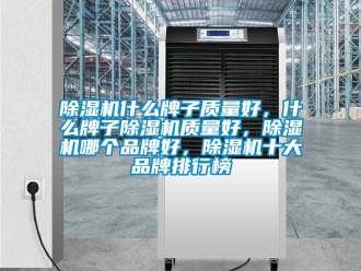 企業新聞除濕機什么牌子質量好，什么牌子除濕機質量好，除濕機哪個品牌好，除濕機十大品牌排行榜