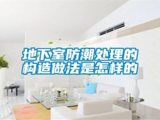 企業新聞地下室防潮處理的構造做法是怎樣的