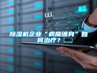 常見問題除濕機企業“病魔纏身”如何治療？