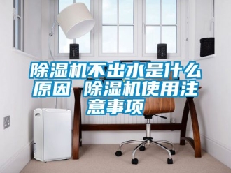 企業新聞除濕機不出水是什么原因 除濕機使用注意事項