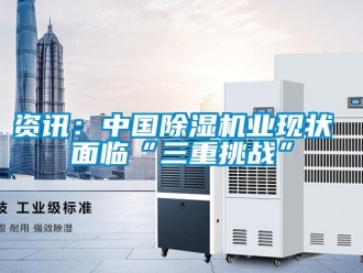 知識百科資訊：中國除濕機業現狀 面臨“三重挑戰”