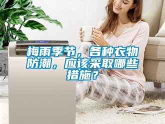 行業新聞梅雨季節，各種衣物防潮，應該采取哪些措施？