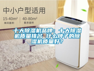 企業新聞十大除濕機品牌：十大除濕機質量排名 什么牌子的除濕機質量好？