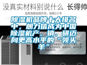 企業新聞除濕機品牌十大排名中，朗力信成為中國除濕機產、銷、研邁向更高水平的“領頭羊”