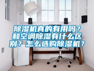 行業新聞除濕機真的有用嗎？和空調除濕有什么區別？怎么選購除濕機？