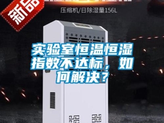 知識百科實驗室恒溫恒濕指數不達標，如何解決？