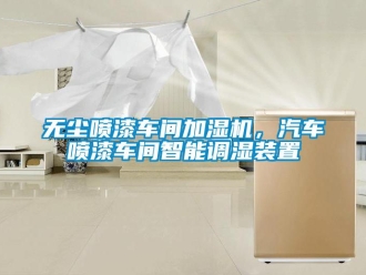 知識百科無塵噴漆車間加濕機，汽車噴漆車間智能調濕裝置