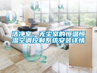 知識百科潔凈室，無塵室的恒溫恒濕空調控制系統安裝詳情