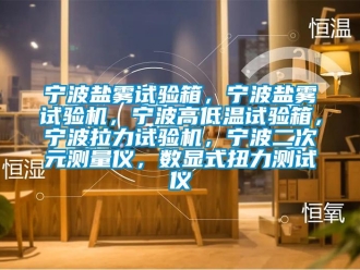 常見問題寧波鹽霧試驗箱，寧波鹽霧試驗機，寧波高低溫試驗箱，寧波拉力試驗機，寧波二次元測量儀，數顯式扭力測試儀