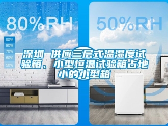 知識百科深圳 供應三層式溫濕度試驗箱、小型恒溫試驗箱占地小的小型箱