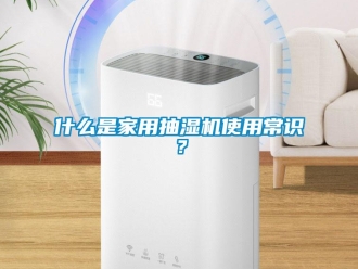 企業新聞什么是家用抽濕機使用常識？