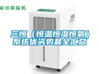 知識百科三恒（恒溫恒濕恒氧）系統優劣勢最全匯總