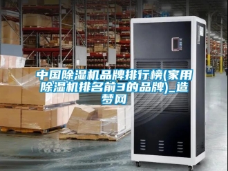 企業新聞中國除濕機品牌排行榜(家用除濕機排名前3的品牌)_造夢網