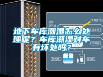 企業新聞地下車庫潮濕怎么處理呢？車庫潮濕對車有壞處嗎？