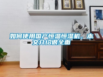 知識百科如何使用國產恒溫恒濕機，本文介紹很全面