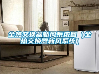 企業新聞全熱交換器新風系統圖（全熱交換器新風系統）