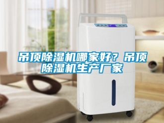 企業新聞吊頂除濕機哪家好？吊頂除濕機生產廠家