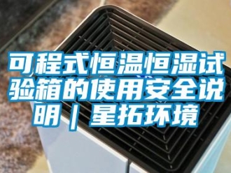 知識百科可程式恒溫恒濕試驗箱的使用安全說明｜星拓環境