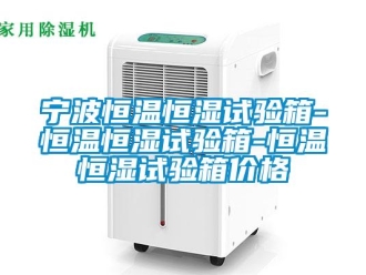 知識百科寧波恒溫恒濕試驗箱-恒溫恒濕試驗箱-恒溫恒濕試驗箱價格