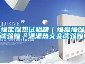 知識百科恒定濕熱試驗箱｜恒溫恒濕試驗箱｜溫濕熱交變試驗箱!