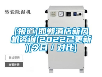 企業新聞[報道]邯鄲酒店新風機咨詢(2022已更新)(今日／對比)