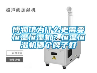 知識百科博物館為什么更需要恒溫恒濕機？恒溫恒濕機哪個牌子好