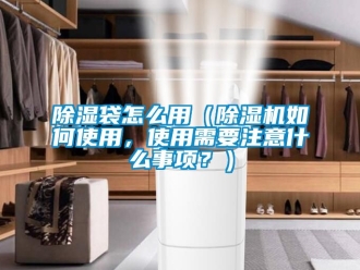 企業新聞除濕袋怎么用（除濕機如何使用，使用需要注意什么事項？）