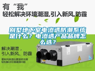 企業新聞別墅地下室電滲透防潮系統是什么？電滲透產品品牌怎么選？