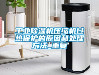 常見問題工業除濕機壓縮機過熱保護的原因和處理方法_重復