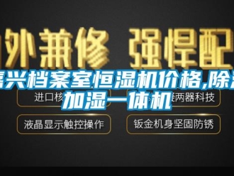 企業新聞嘉興檔案室恒濕機價格,除濕加濕一體機
