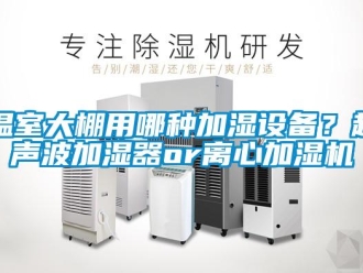 知識百科溫室大棚用哪種加濕設備？超聲波加濕器or離心加濕機