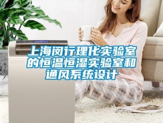 知識百科上海閔行理化實驗室的恒溫恒濕實驗室和通風系統設計