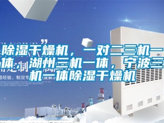 企業新聞除濕干燥機，一對二三機一體，湖州三機一體，寧波三機一體除濕干燥機
