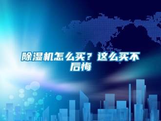 常見問題除濕機怎么買？這么買不后悔