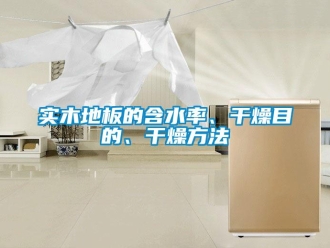 知識百科實木地板的含水率、干燥目的、干燥方法