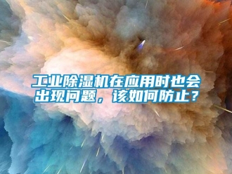 常見問題工業除濕機在應用時也會出現問題，該如何防止？