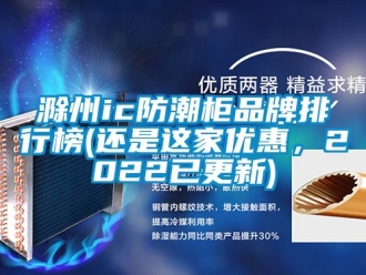 企業新聞滁州ic防潮柜品牌排行榜(還是這家優惠，2022已更新)