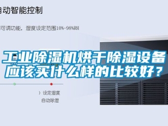 常見問題工業除濕機烘干除濕設備應該買什么樣的比較好？