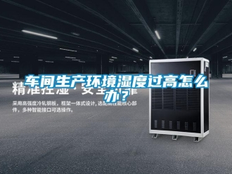 常見問題車間生產環境濕度過高怎么辦？
