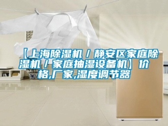 企業新聞【上海除濕機／靜安區家庭除濕機／家庭抽濕設備機】價格,廠家,濕度調節器