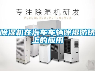 企業新聞除濕機在汽車車輛除濕防銹上的應用