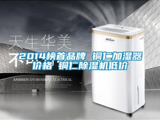 企業新聞2014榜首品牌 銅仁加濕器價格 銅仁除濕機低價