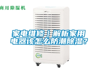 常見問題家電維修｜解析家用電器該怎么防潮除濕？